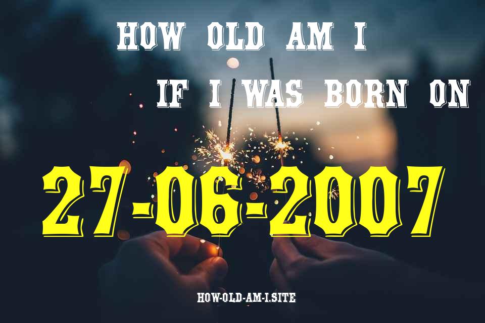 ᐈ Born On 27 June 2007 My Age in 2024? [100% ACCURATE Age Calculator!]