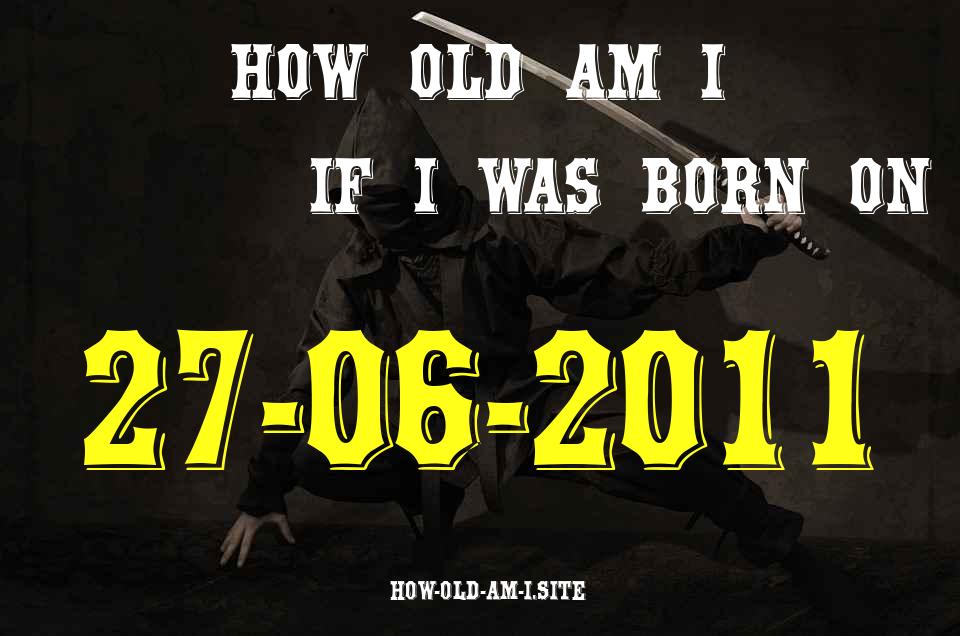 ᐈ Born On 27 June 2011 My Age in 2024? [100% ACCURATE Age Calculator!]