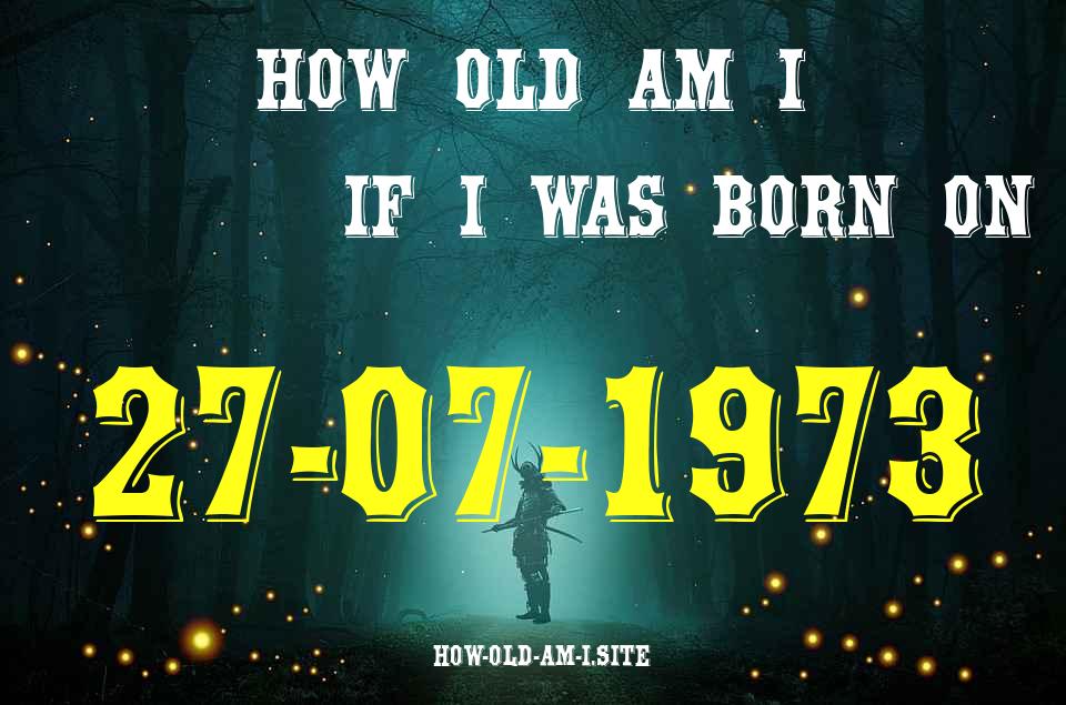 ᐈ Born On 27 July 1973 My Age in 2024? [100% ACCURATE Age Calculator!]