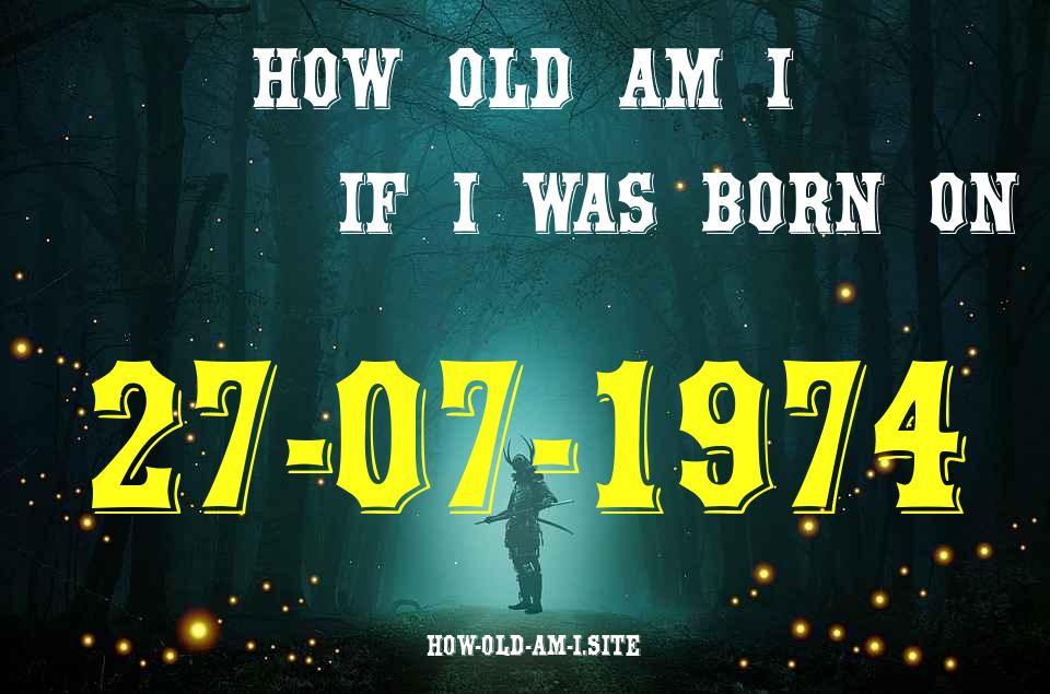 ᐈ Born On 27 July 1974 My Age in 2024? [100% ACCURATE Age Calculator!]