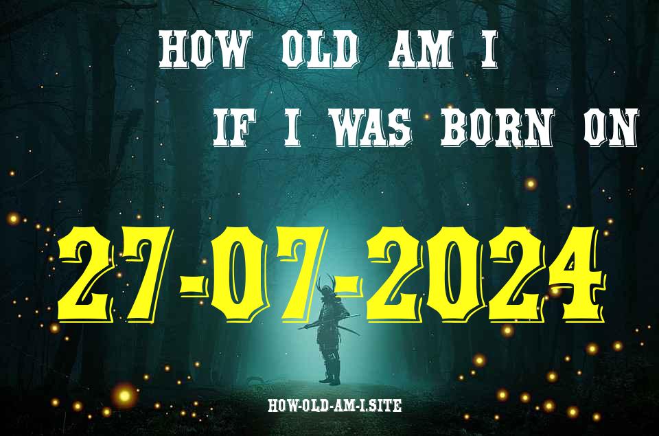 ᐈ Born On 27 July 2024 My Age in 2024? [100% ACCURATE Age Calculator!]