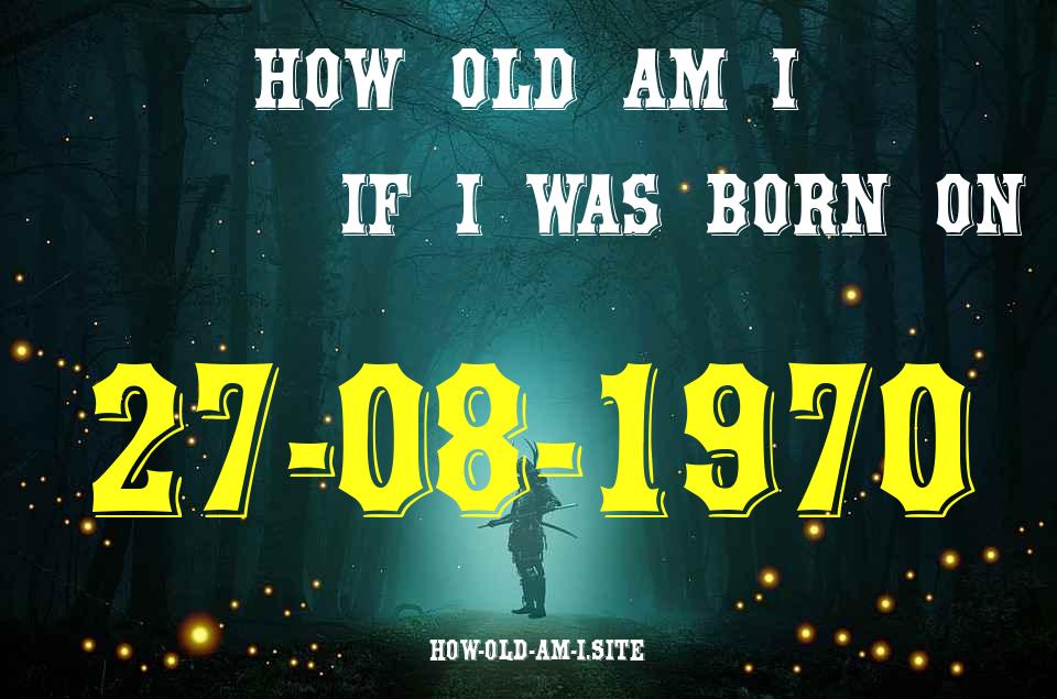 ᐈ Born On 27 August 1970 My Age in 2024? [100% ACCURATE Age Calculator!]