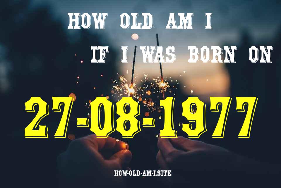 ᐈ Born On 27 August 1977 My Age in 2024? [100% ACCURATE Age Calculator!]