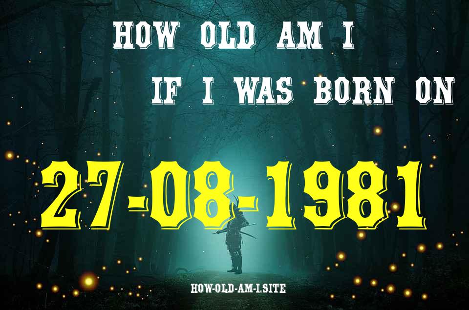 ᐈ Born On 27 August 1981 My Age in 2024? [100% ACCURATE Age Calculator!]