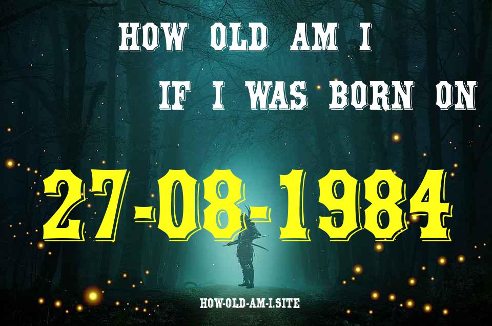 ᐈ Born On 27 August 1984 My Age in 2024? [100% ACCURATE Age Calculator!]