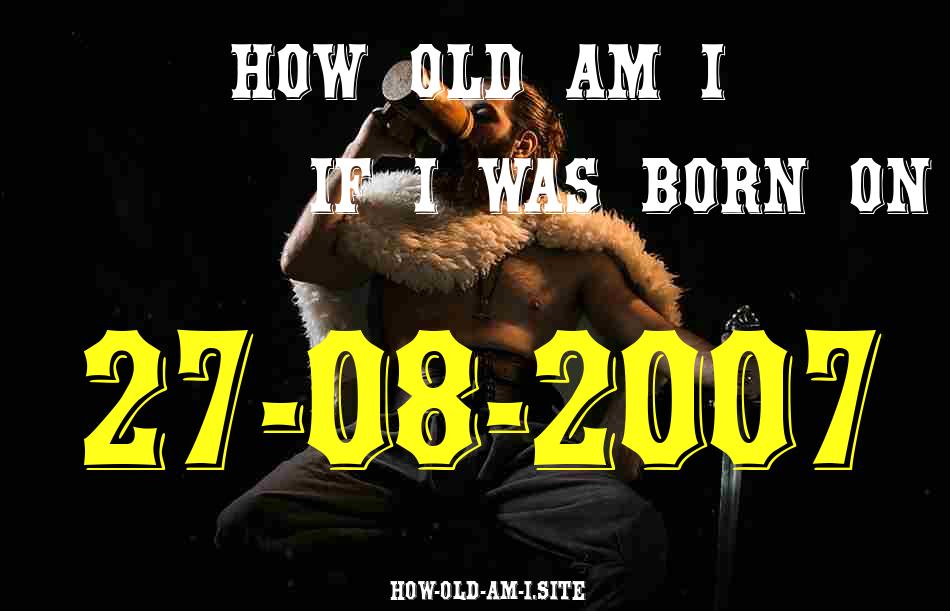 ᐈ Born On 27 August 2007 My Age in 2024? [100% ACCURATE Age Calculator!]