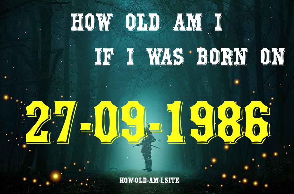 ᐈ Born On 27 September 1986 My Age in 2024? [100% ACCURATE Age Calculator!]
