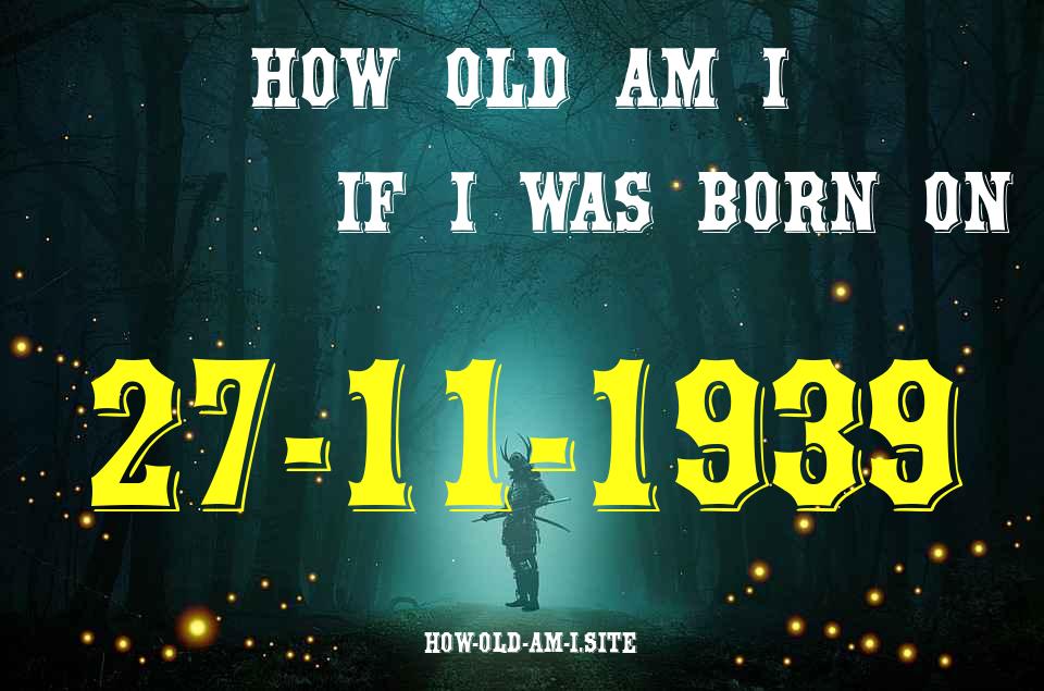 ᐈ Born On 27 November 1939 My Age in 2024? [100% ACCURATE Age Calculator!]