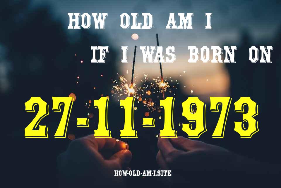 ᐈ Born On 27 November 1973 My Age in 2024? [100% ACCURATE Age Calculator!]