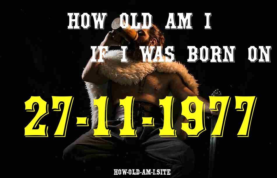 ᐈ Born On 27 November 1977 My Age in 2024? [100% ACCURATE Age Calculator!]