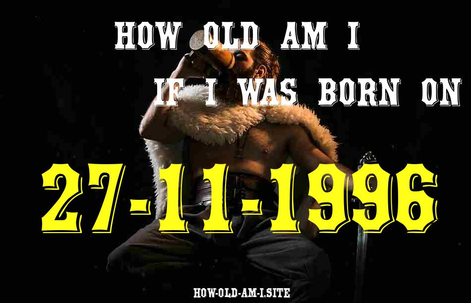 ᐈ Born On 27 November 1996 My Age in 2024? [100% ACCURATE Age Calculator!]