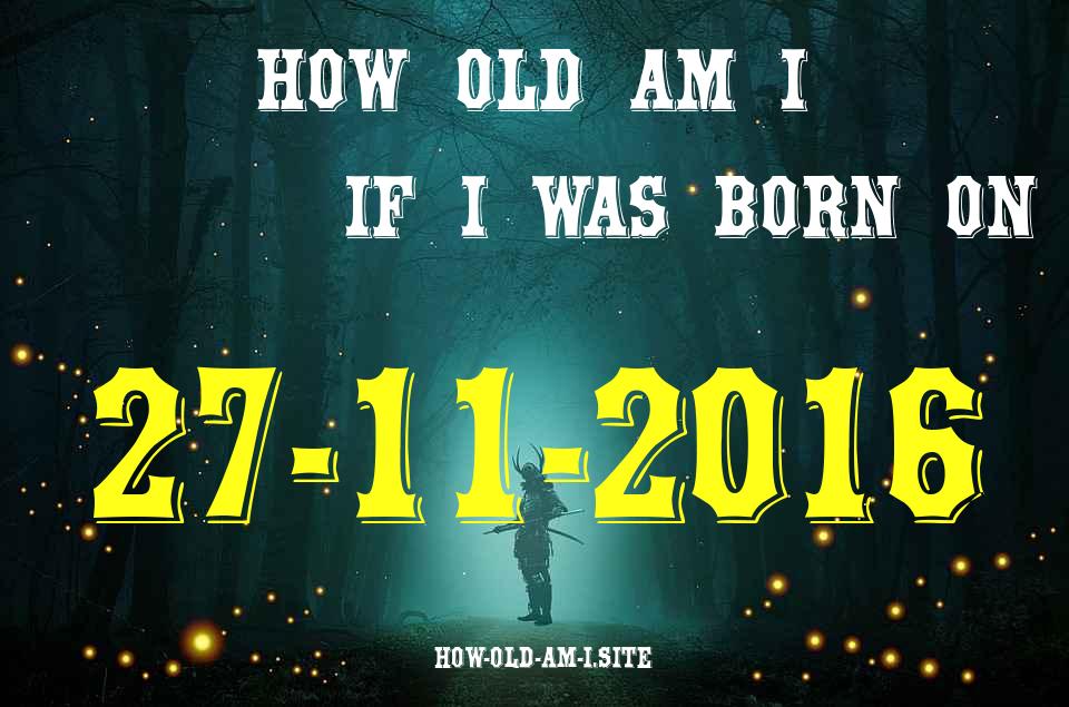 ᐈ Born On 27 November 2016 My Age in 2024? [100% ACCURATE Age Calculator!]