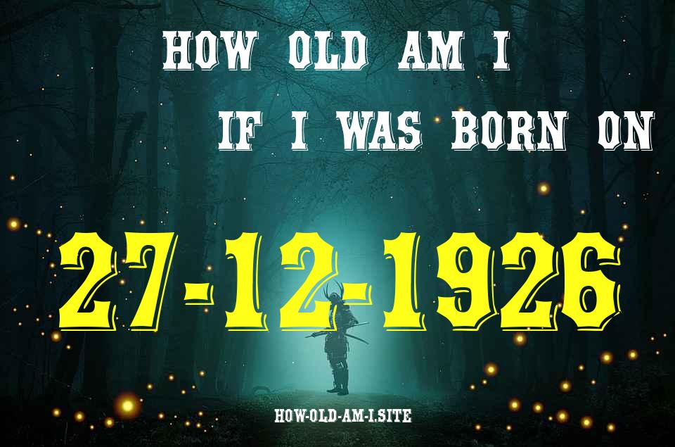 ᐈ Born On 27 December 1926 My Age in 2024? [100% ACCURATE Age Calculator!]