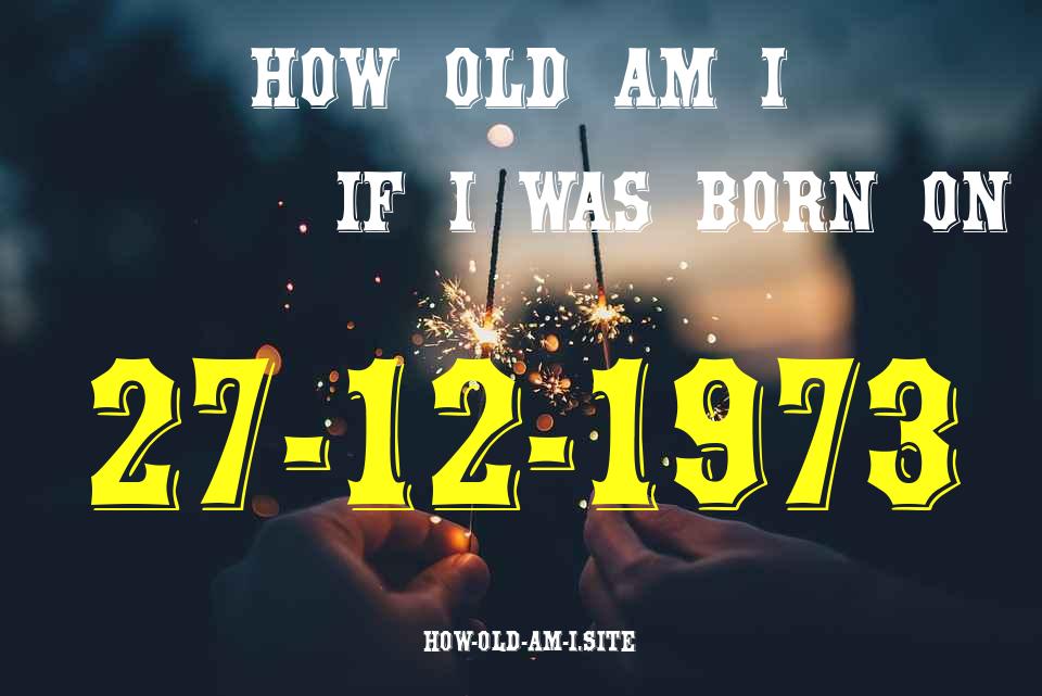 ᐈ Born On 27 December 1973 My Age in 2024? [100% ACCURATE Age Calculator!]