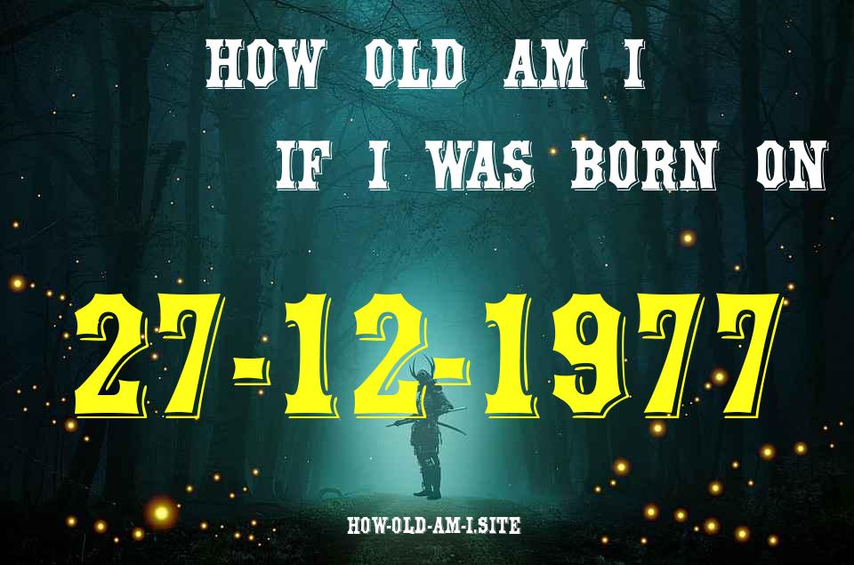 ᐈ Born On 27 December 1977 My Age in 2024? [100% ACCURATE Age Calculator!]