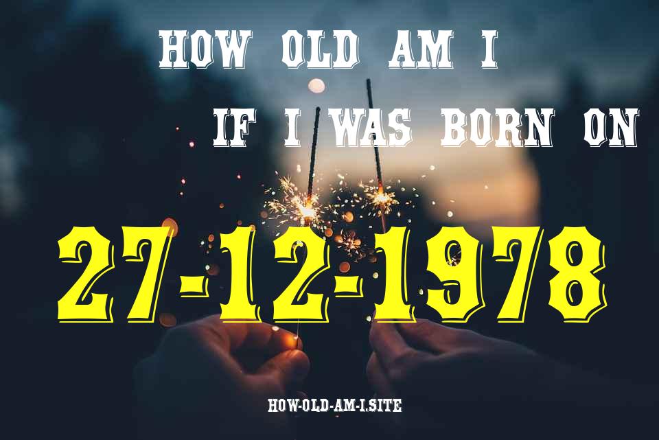 ᐈ Born On 27 December 1978 My Age in 2024? [100% ACCURATE Age Calculator!]