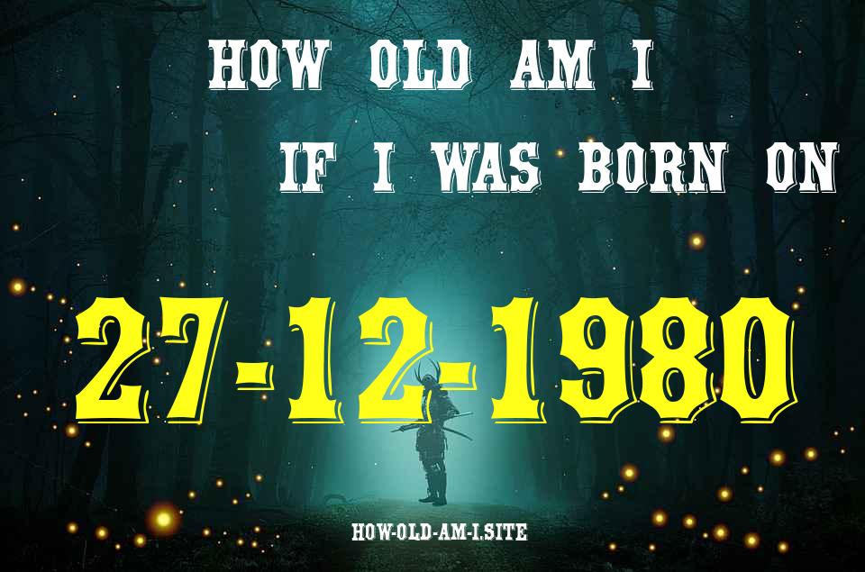 ᐈ Born On 27 December 1980 My Age in 2024? [100% ACCURATE Age Calculator!]