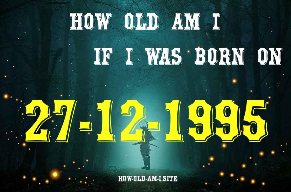 ᐈ Born On 27 December 1995 My Age in 2024? [100% ACCURATE Age Calculator!]