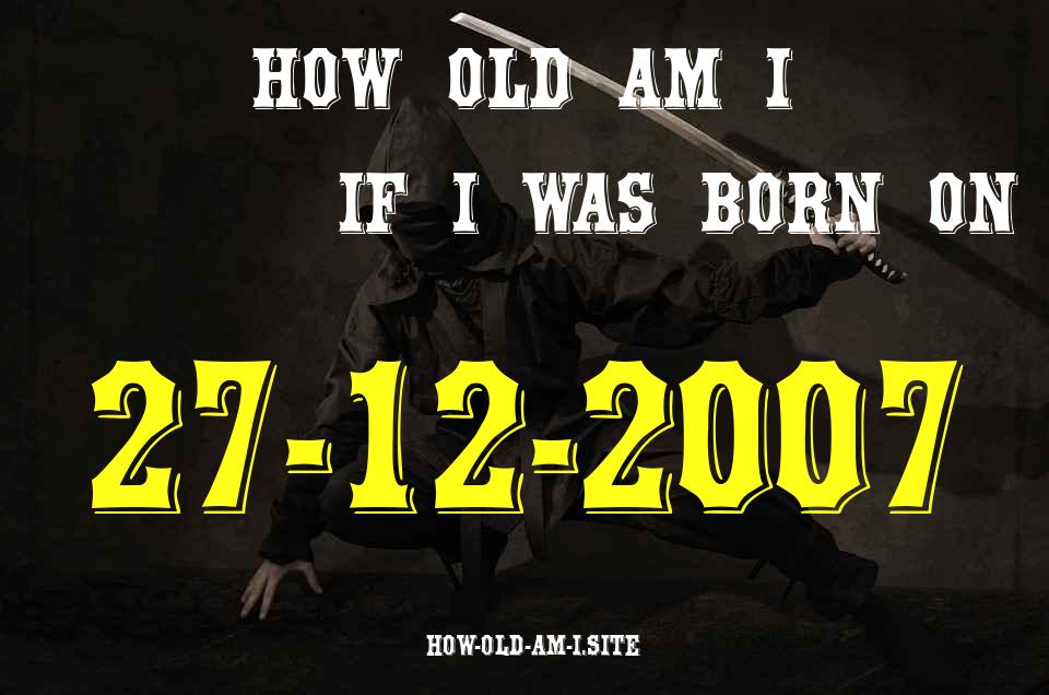 ᐈ Born On 27 December 2007 My Age in 2024? [100% ACCURATE Age Calculator!]