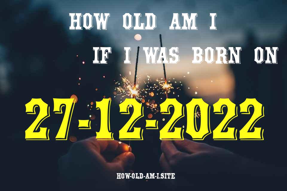 ᐈ Born On 27 December 2022 My Age in 2024? [100% ACCURATE Age Calculator!]