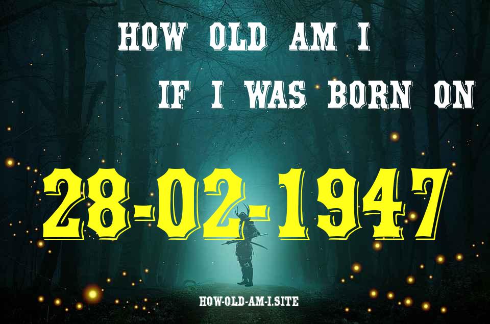 ᐈ Born On 28 February 1947 My Age in 2024? [100% ACCURATE Age Calculator!]