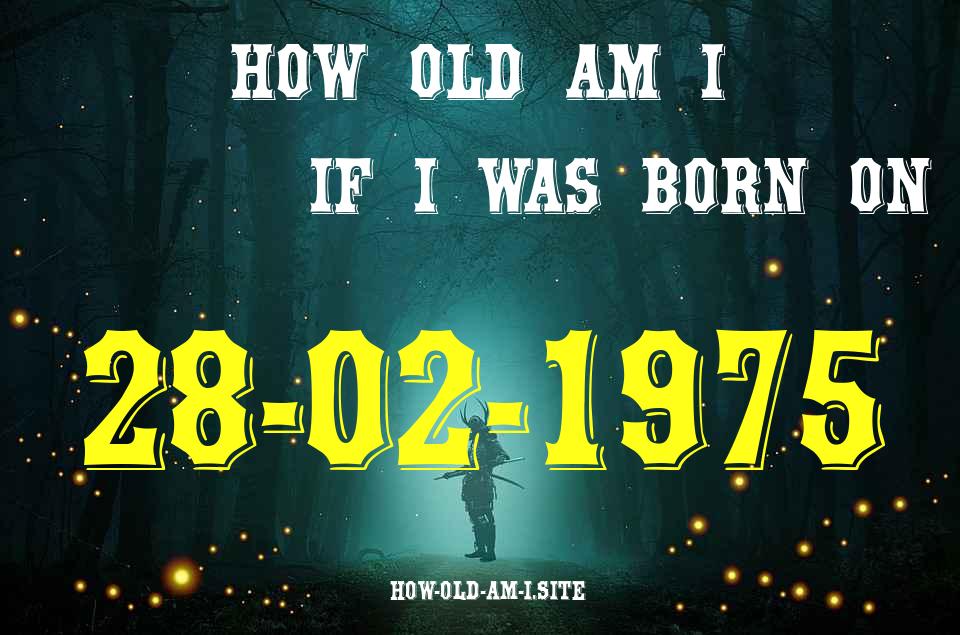 ᐈ Born On 28 February 1975 My Age in 2024? [100% ACCURATE Age Calculator!]