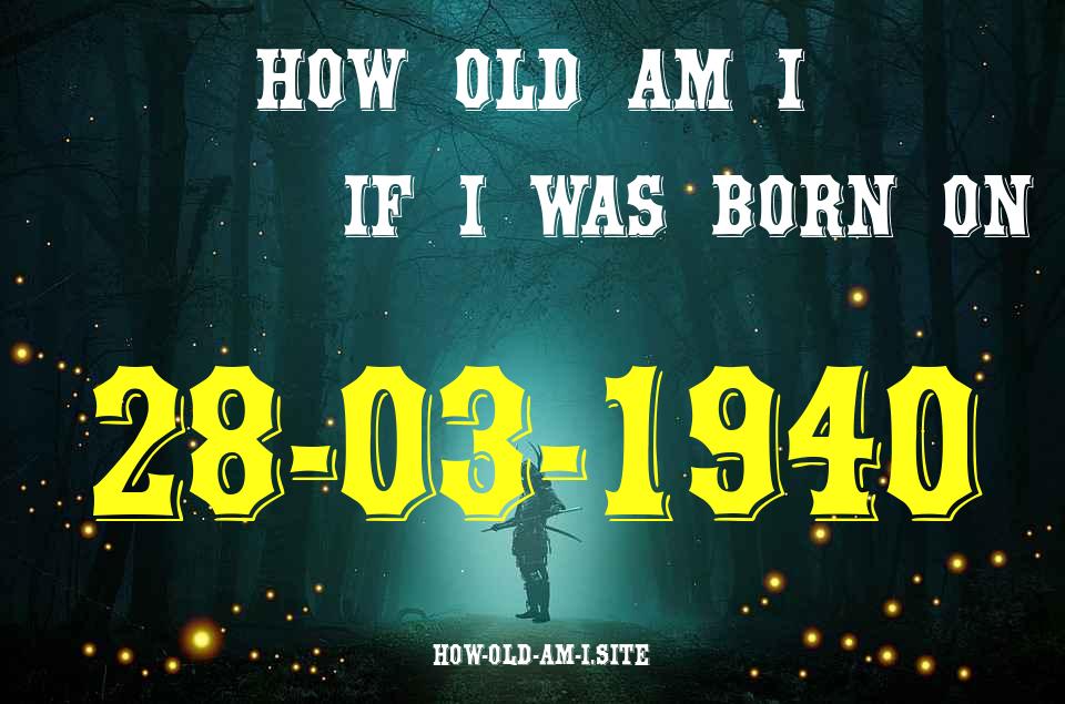 ᐈ Born On 28 March 1940 My Age in 2024? [100% ACCURATE Age Calculator!]