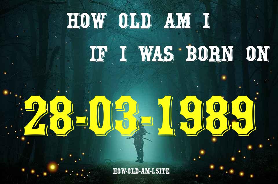 ᐈ Born On 28 March 1989 My Age in 2024? [100% ACCURATE Age Calculator!]