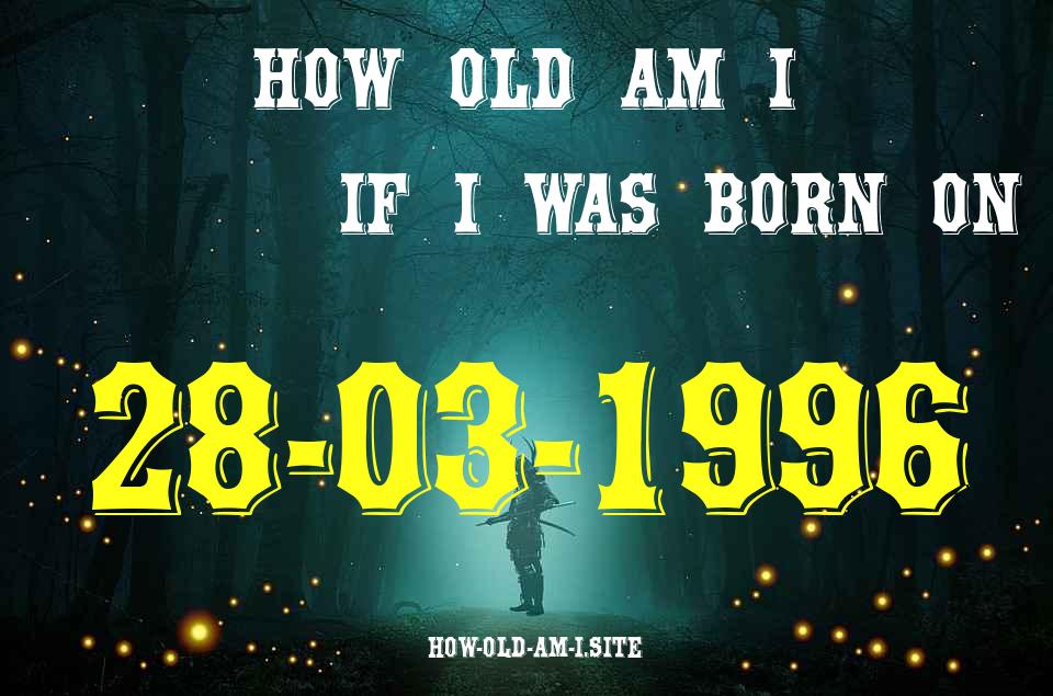 ᐈ Born On 28 March 1996 My Age in 2024? [100% ACCURATE Age Calculator!]