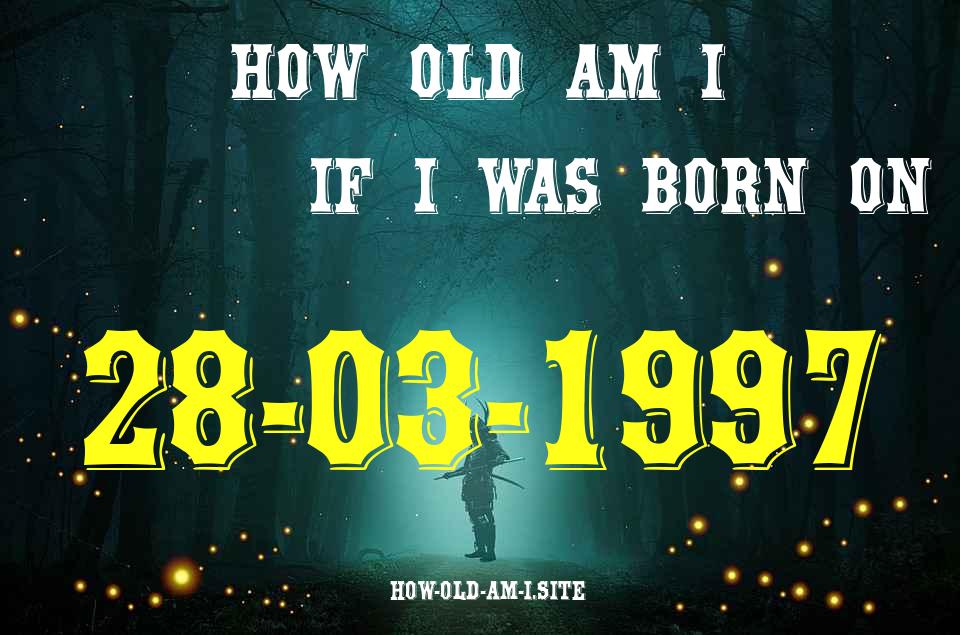 ᐈ Born On 28 March 1997 My Age in 2024? [100% ACCURATE Age Calculator!]