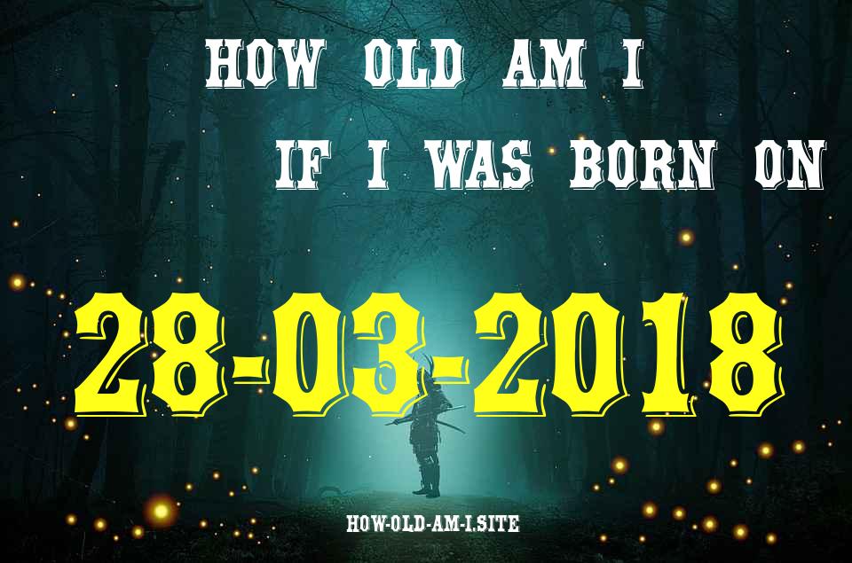 ᐈ Born On 28 March 2018 My Age in 2024? [100% ACCURATE Age Calculator!]