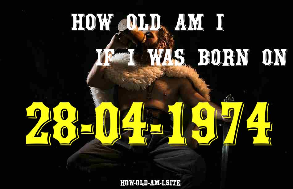 ᐈ Born On 28 April 1974 My Age in 2024? [100% ACCURATE Age Calculator!]