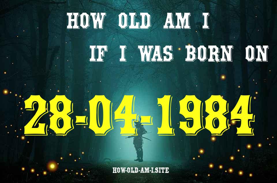 ᐈ Born On 28 April 1984 My Age in 2024? [100% ACCURATE Age Calculator!]