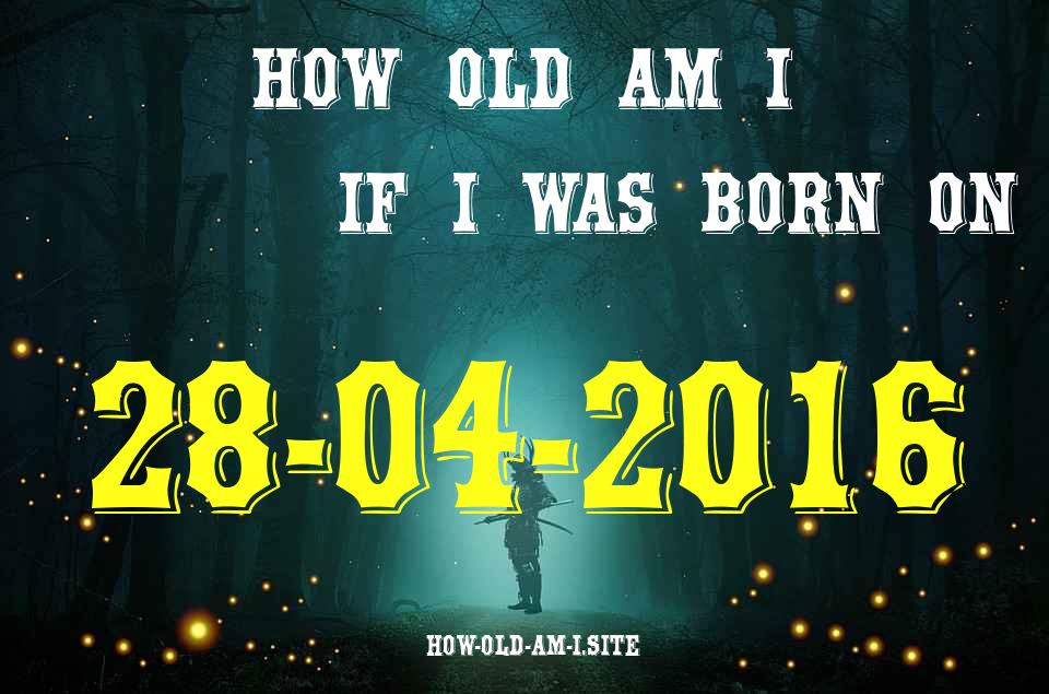 ᐈ Born On 28 April 2016 My Age in 2024? [100% ACCURATE Age Calculator!]