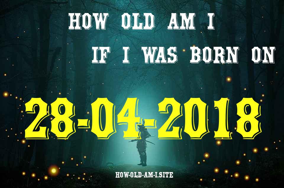 ᐈ Born On 28 April 2018 My Age in 2024? [100% ACCURATE Age Calculator!]