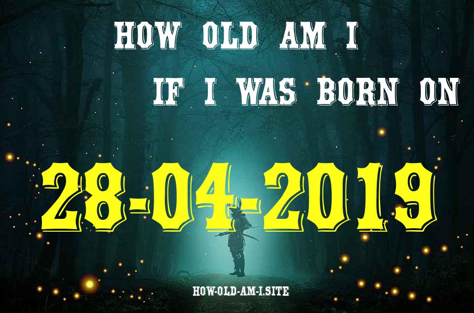ᐈ Born On 28 April 2019 My Age in 2024? [100% ACCURATE Age Calculator!]