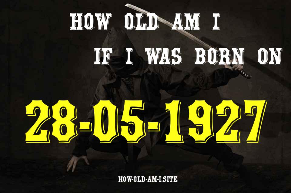 ᐈ Born On 28 May 1927 My Age in 2024? [100% ACCURATE Age Calculator!]