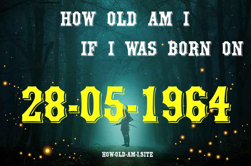 ᐈ Born On 28 May 1964 My Age in 2024? [100% ACCURATE Age Calculator!]