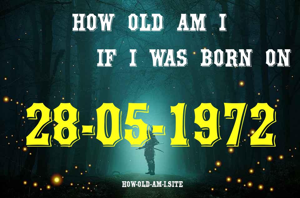 ᐈ Born On 28 May 1972 My Age in 2024? [100% ACCURATE Age Calculator!]