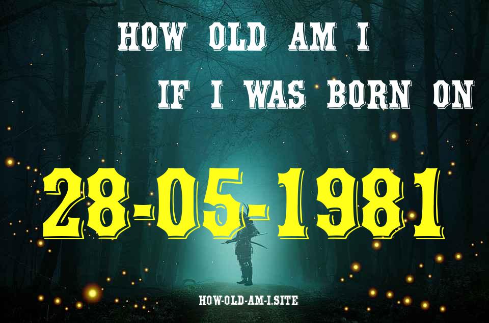 ᐈ Born On 28 May 1981 My Age in 2024? [100% ACCURATE Age Calculator!]