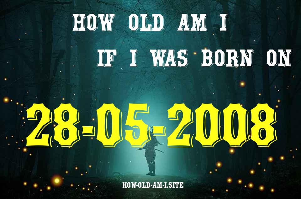 ᐈ Born On 28 May 2008 My Age in 2024? [100% ACCURATE Age Calculator!]