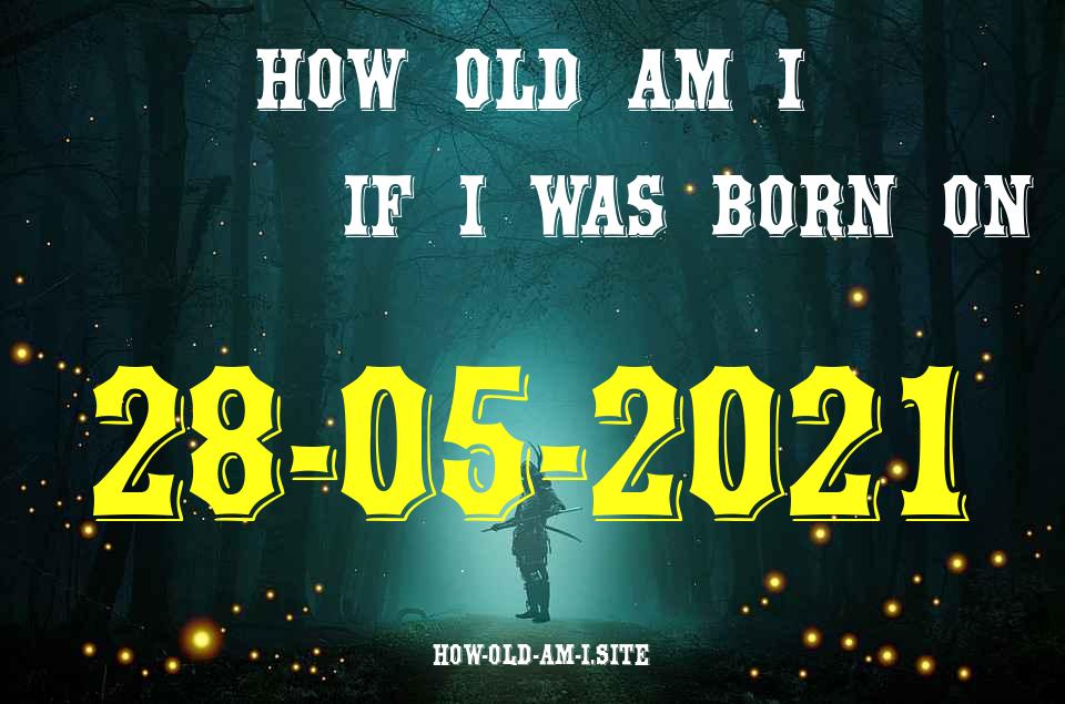 ᐈ Born On 28 May 2021 My Age in 2024? [100% ACCURATE Age Calculator!]