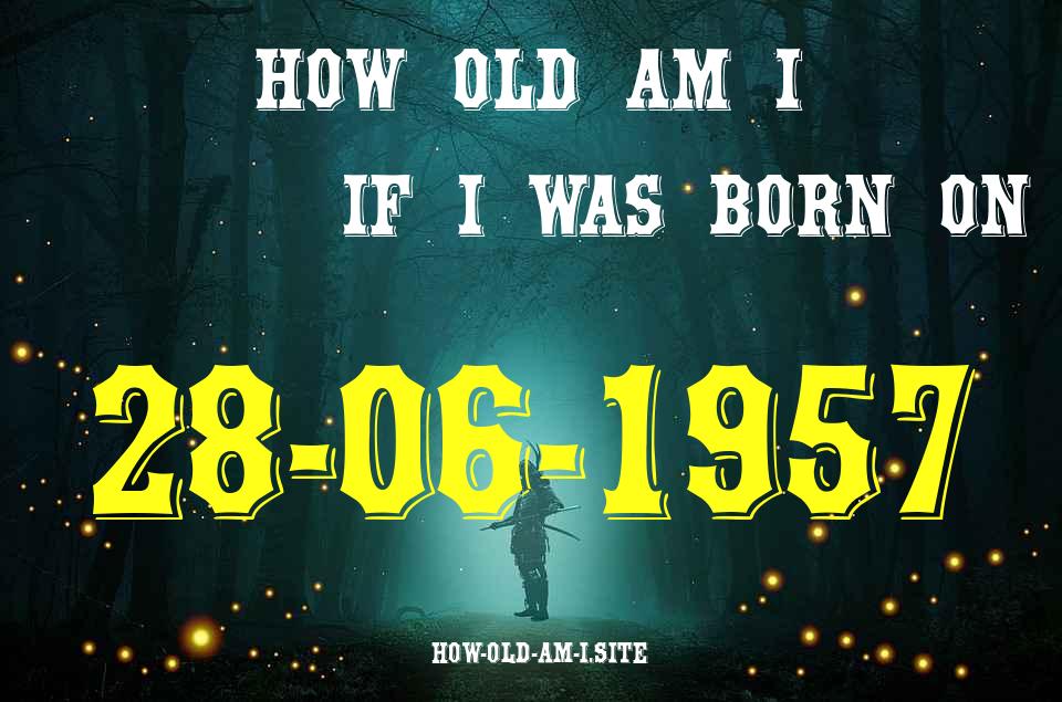 ᐈ Born On 28 June 1957 My Age in 2024? [100% ACCURATE Age Calculator!]