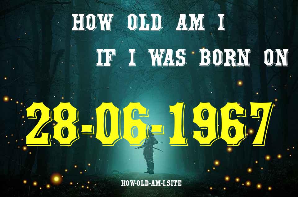ᐈ Born On 28 June 1967 My Age in 2024? [100% ACCURATE Age Calculator!]