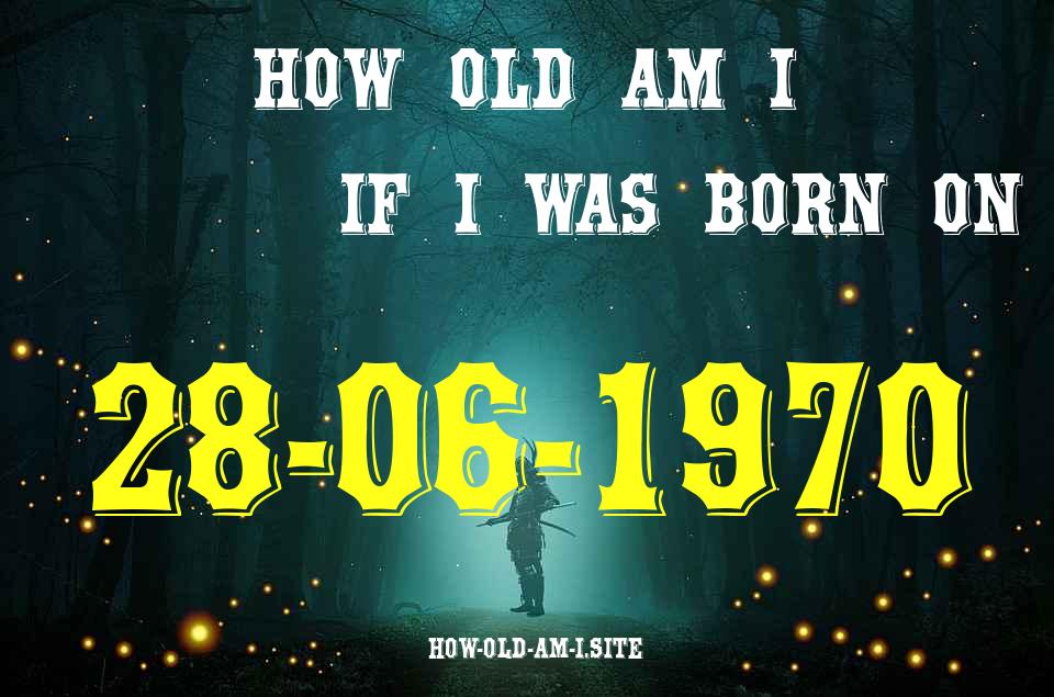 ᐈ Born On 28 June 1970 My Age in 2024? [100% ACCURATE Age Calculator!]