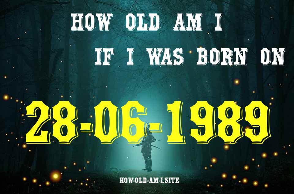 ᐈ Born On 28 June 1989 My Age in 2024? [100% ACCURATE Age Calculator!]