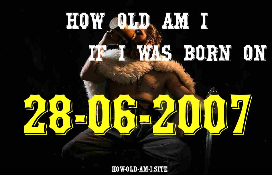 ᐈ Born On 28 June 2007 My Age in 2024? [100% ACCURATE Age Calculator!]