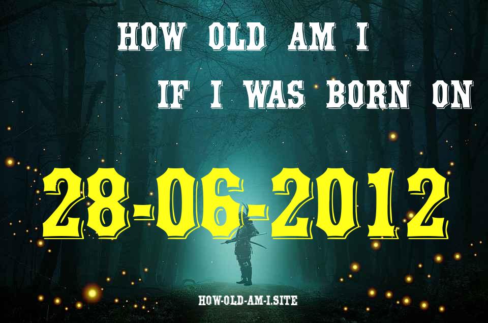 ᐈ Born On 28 June 2012 My Age in 2024? [100% ACCURATE Age Calculator!]