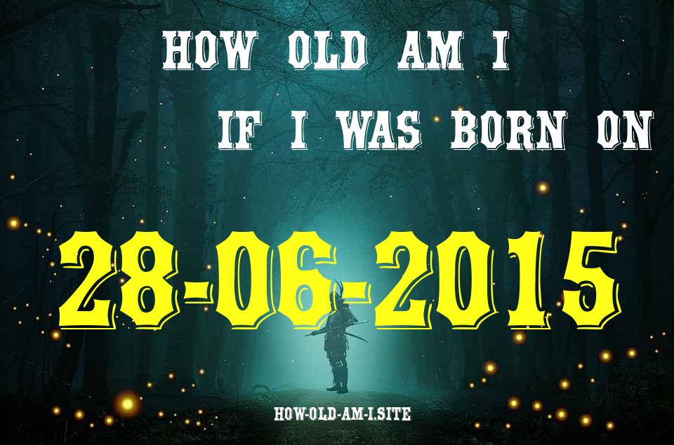 ᐈ Born On 28 June 2015 My Age in 2024? [100% ACCURATE Age Calculator!]