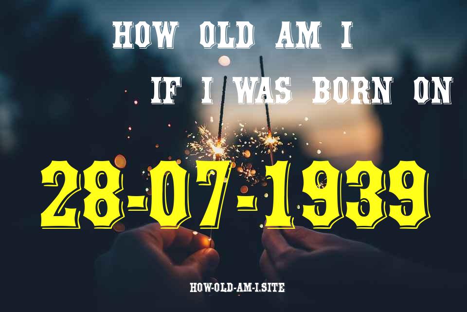 ᐈ Born On 28 July 1939 My Age in 2024? [100% ACCURATE Age Calculator!]